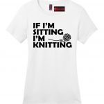 Sewing Tshirts Funny If Im Sitting Im Knitting Funny Ladies T Shirt Sewing Diy Yarn