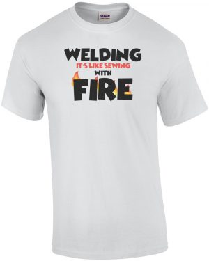 Sewing Tshirts Funny Welding Is Like Sewing With Fire Welding Shirt Funny Welder T Shirt